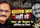 मुश्ताक खान का निधन, 'गदर' और 'वेलकम' के अभिनेता ने किया दुनिया को अलविदा