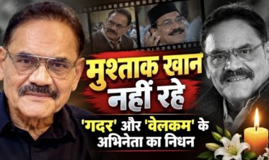 मुश्ताक खान का निधन, 'गदर' और 'वेलकम' के अभिनेता ने किया दुनिया को अलविदा